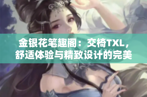 金銀花筆趣閣：交椅TXL，舒適體驗與精致設計的完美融合