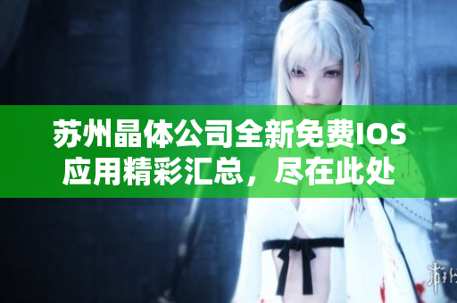 蘇州晶體公司全新免費IOS應用精彩匯總，盡在此處