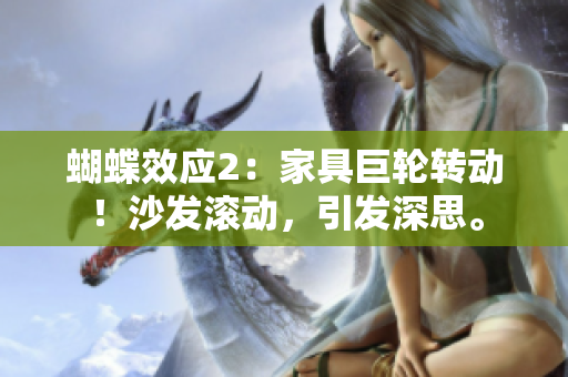 蝴蝶效應(yīng)2：家具巨輪轉(zhuǎn)動！沙發(fā)滾動，引發(fā)深思。