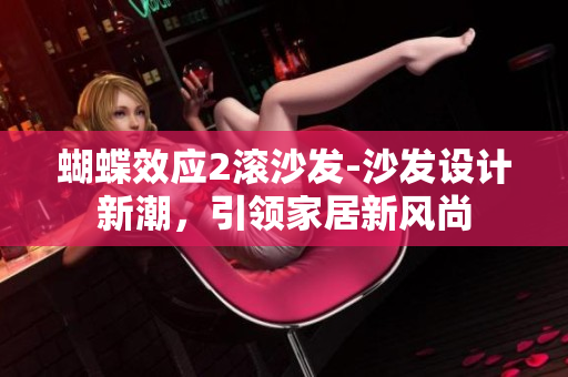 蝴蝶效應2滾沙發(fā)-沙發(fā)設計新潮，引領家居新風尚