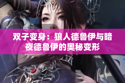 雙子變身：狼人德魯伊與暗夜德魯伊的奧秘變形