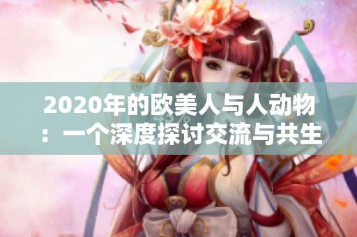 2020年的歐美人與人動物：一個深度探討交流與共生的故事