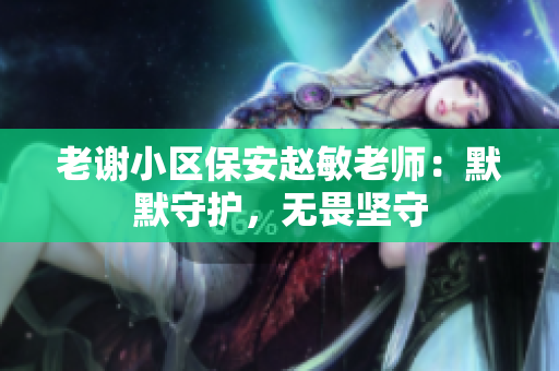 老謝小區(qū)保安趙敏老師：默默守護，無畏堅守