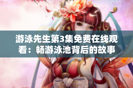 游泳先生第3集免費在線觀看：暢游泳池背后的故事