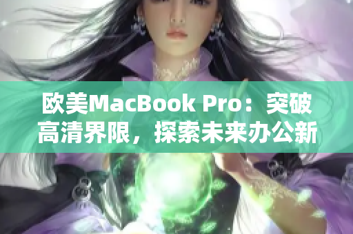 歐美MacBook Pro：突破高清界限，探索未來辦公新境界