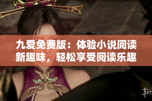 九愛免費版：體驗小說閱讀新趣味，輕松享受閱讀樂趣