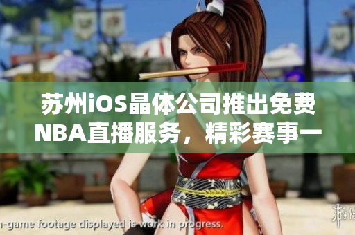 蘇州iOS晶體公司推出免費(fèi)NBA直播服務(wù)，精彩賽事一網(wǎng)打盡