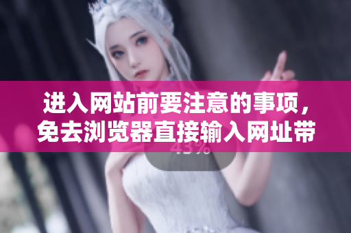 進(jìn)入網(wǎng)站前要注意的事項(xiàng)，免去瀏覽器直接輸入網(wǎng)址帶來(lái)的風(fēng)險(xiǎn)