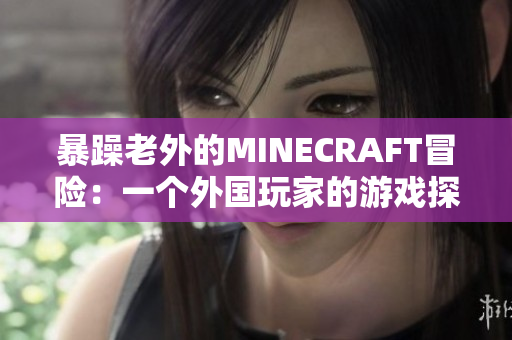 暴躁老外的MINECRAFT冒險(xiǎn)：一個(gè)外國(guó)玩家的游戲探險(xiǎn)歷程