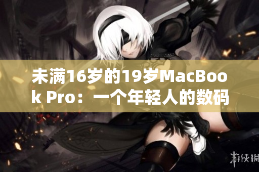 未滿16歲的19歲MacBook Pro：一個(gè)年輕人的數(shù)碼伙伴