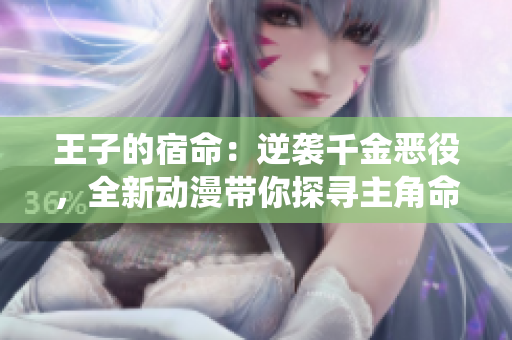 王子的宿命：逆襲千金惡役，全新動漫帶你探尋主角命運(yùn)