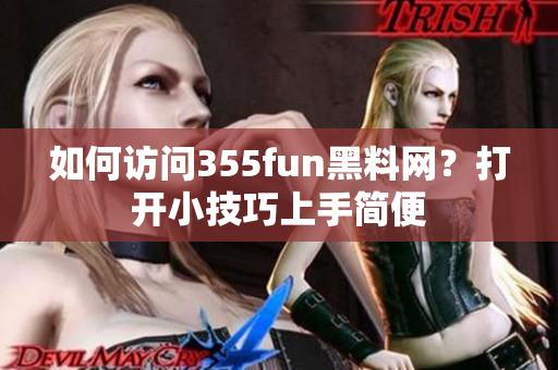 如何訪問355fun黑料網(wǎng)？打開小技巧上手簡(jiǎn)便