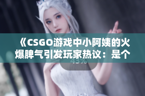 《CSGO游戲中小阿姨的火爆脾氣引發(fā)玩家熱議：是個(gè)性還是失控？》
