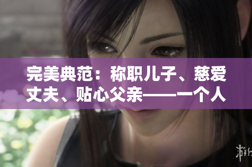 完美典范：稱職兒子、慈愛丈夫、貼心父親——一個(gè)人的家庭典范