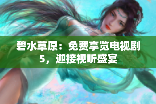 碧水草原：免費(fèi)享覽電視劇5，迎接視聽盛宴