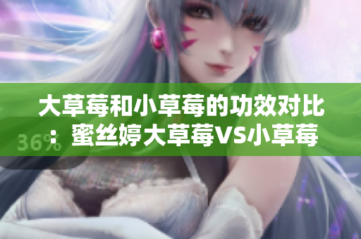 大草莓和小草莓的功效對比:蜜絲婷大草莓VS小草莓 大草莓和小草莓的功效對比:蜜絲婷大草莓VS小草莓