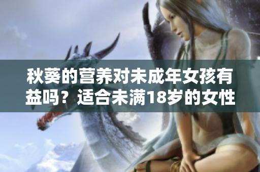 秋葵的營(yíng)養(yǎng)對(duì)未成年女孩有益嗎？適合未滿18歲的女性食用嗎？