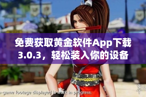 免費(fèi)獲取黃金軟件App下載3.0.3，輕松裝入你的設(shè)備
