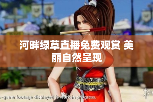 河畔綠草直播免費觀賞 美麗自然呈現(xiàn)