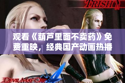 觀看《葫蘆里面不賣藥》免費重映，經典國產動畫熱播