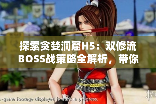 探索貪婪洞窟H5：雙修流BOSS戰(zhàn)策略全解析，帶你輕松擊?。? title=