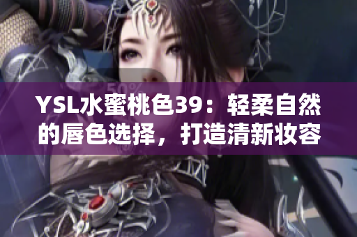 YSL水蜜桃色39：輕柔自然的唇色選擇，打造清新妝容
