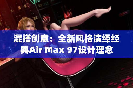 混搭創(chuàng)意：全新風格演繹經(jīng)典Air Max 97設計理念