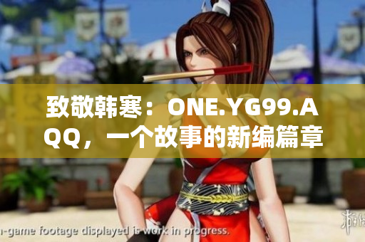 致敬韓寒：ONE.YG99.AQQ，一個故事的新編篇章