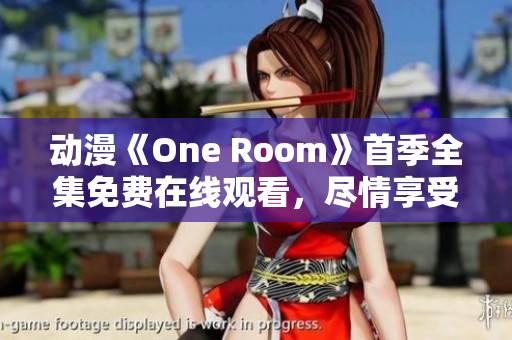 動(dòng)漫《One Room》首季全集免費(fèi)在線觀看，盡情享受室內(nèi)治愈系故事