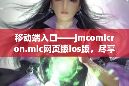 移動端入口——jmcomicron.mic網(wǎng)頁版ios版，盡享無限暢讀！