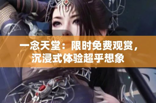 一念天堂：限時免費觀賞，沉浸式體驗超乎想象