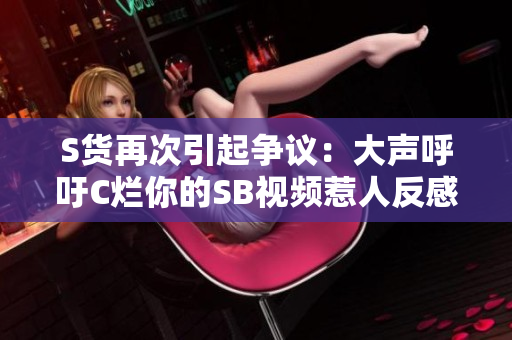 S貨再次引起爭議：大聲呼吁C爛你的SB視頻惹人反感