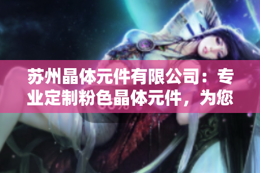 蘇州晶體元件有限公司：專業(yè)定制粉色晶體元件，為您的產品增添獨特色彩