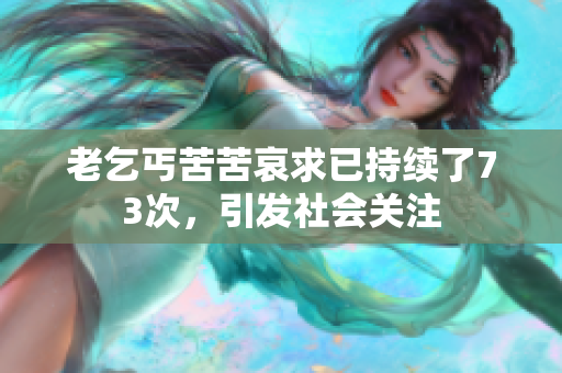 老乞丐苦苦哀求已持續(xù)了73次，引發(fā)社會關(guān)注