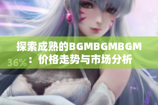 探索成熟的BGMBGMBGM：價格走勢與市場分析