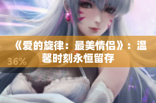 《愛的旋律：最美情侶》：溫馨時刻永恒留存