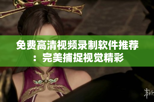 免費(fèi)高清視頻錄制軟件推薦：完美捕捉視覺精彩