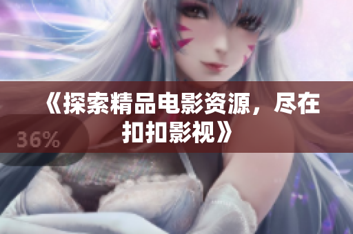 《探索精品電影資源，盡在扣扣影視》