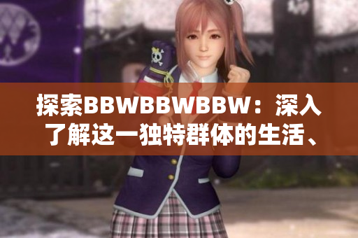 探索BBWBBWBBW：深入了解這一獨(dú)特群體的生活、挑戰(zhàn)與文化