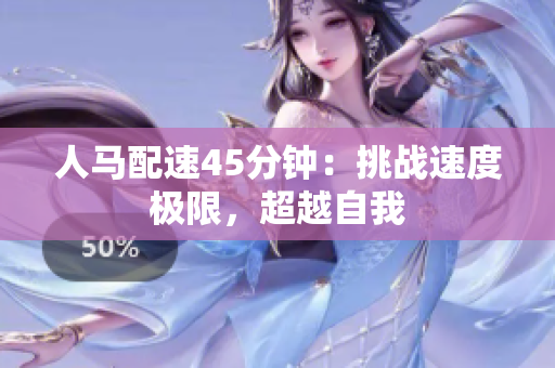 人馬配速45分鐘：挑戰(zhàn)速度極限，超越自我