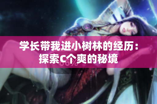學(xué)長帶我進小樹林的經(jīng)歷：探索C個爽的秘境