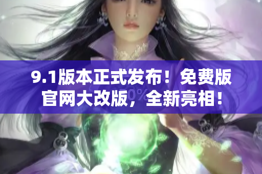 9.1版本正式發(fā)布！免費版官網(wǎng)大改版，全新亮相！
