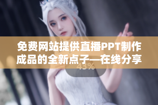 免費網(wǎng)站提供直播PPT制作成品的全新點子―在線分享、交流及學(xué)習(xí)!