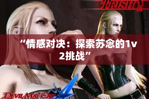 “情感對(duì)決：探索蘇念的1v2挑戰(zhàn)”