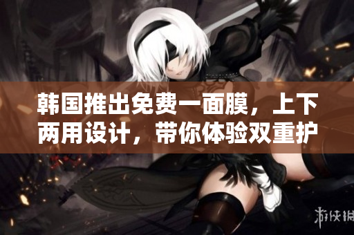 韓國推出免費一面膜，上下兩用設(shè)計，帶你體驗雙重護理