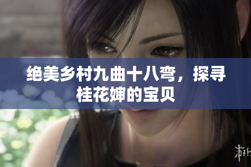 絕美鄉(xiāng)村九曲十八彎，探尋桂花嬸的寶貝