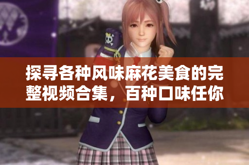 探尋各種風(fēng)味麻花美食的完整視頻合集，百種口味任你挑選
