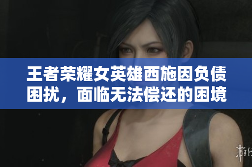 王者榮耀女英雄西施因負債困擾，面臨無法償還的困境