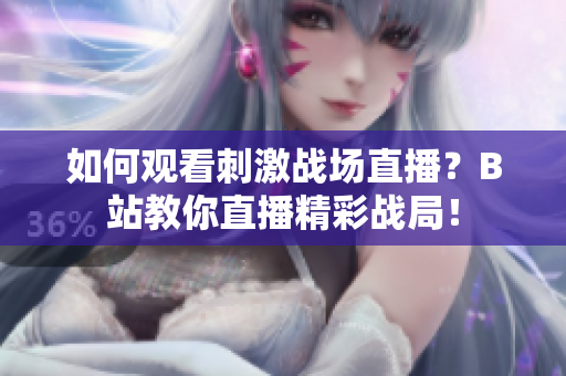 如何觀看刺激戰(zhàn)場直播？B站教你直播精彩戰(zhàn)局！