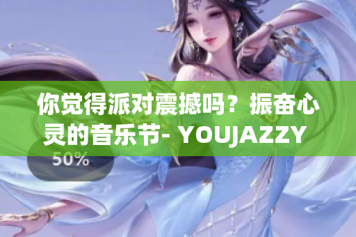 你覺得派對震撼嗎？振奮心靈的音樂節(jié)- YOUJAZZY MINDE!